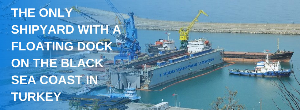 THE ONLY SHIPYARD WITH A FLOATING DOCK ON THE BLACK SEA COAST IN TURKEY